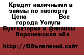 Кредит наличными и займы по паспорту › Цена ­ 2 000 000 - Все города Услуги » Бухгалтерия и финансы   . Воронежская обл.